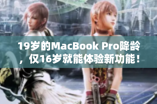 19歲的MacBook Pro降齡，僅16歲就能體驗新功能！
