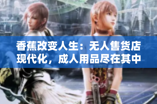 香蕉改變?nèi)松簾o人售貨店現(xiàn)代化，成人用品盡在其中