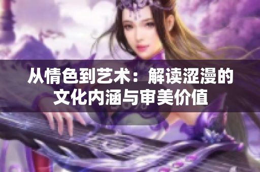 從情色到藝術：解讀澀漫的文化內(nèi)涵與審美價值