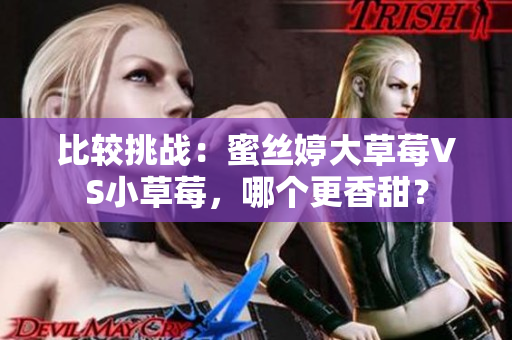 比較挑戰(zhàn)：蜜絲婷大草莓VS小草莓，哪個(gè)更香甜？