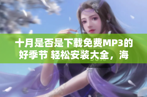 十月是否是下載免費(fèi)MP3的好季節(jié) 輕松安裝大全，海量音樂等你聽。
