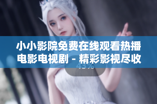 小小影院免費(fèi)在線觀看熱播電影電視劇 - 精彩影視盡收眼底