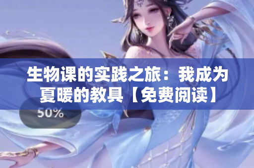 生物課的實(shí)踐之旅：我成為夏暖的教具【免費(fèi)閱讀】