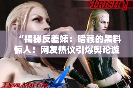 “揭秘反差婊：暗藏的黑料驚人！網(wǎng)友熱議引爆輿論漩渦”