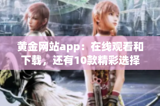 黃金網(wǎng)站app：在線觀看和下載，還有10款精彩選擇