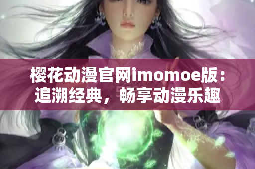 櫻花動漫官網imomoe版：追溯經典，暢享動漫樂趣