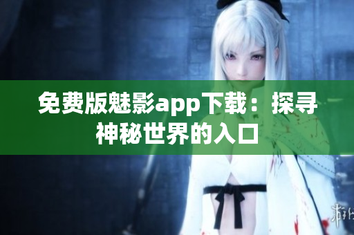 免費版魅影app下載：探尋神秘世界的入口