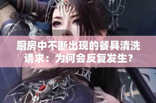 廚房中不斷出現(xiàn)的餐具清洗請(qǐng)求：為何會(huì)反復(fù)發(fā)生？