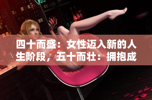 四十而盛：女性邁入新的人生階段，五十而壯：擁抱成熟之美