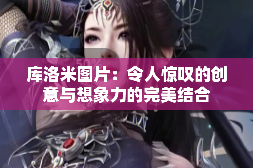 庫洛米圖片：令人驚嘆的創(chuàng)意與想象力的完美結合