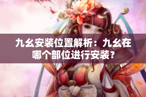 九幺安裝位置解析：九幺在哪個部位進行安裝？