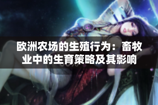 歐洲農(nóng)場(chǎng)的生殖行為：畜牧業(yè)中的生育策略及其影響