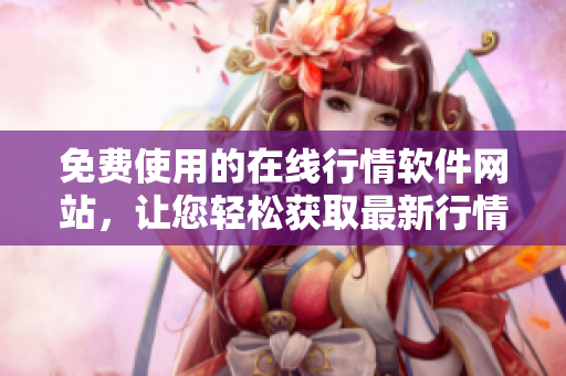 免費(fèi)使用的在線行情軟件網(wǎng)站，讓您輕松獲取最新行情