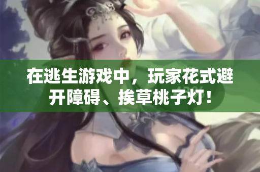 在逃生游戲中，玩家花式避開障礙、挨草桃子燈！