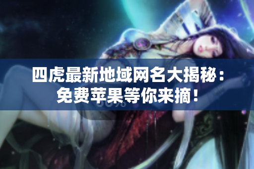 四虎最新地域網(wǎng)名大揭秘：免費(fèi)蘋果等你來摘！