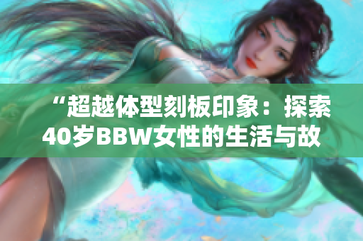 “超越體型刻板印象：探索40歲BBW女性的生活與故事”