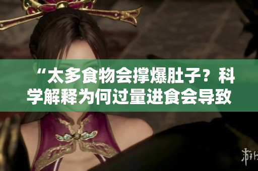 “太多食物會撐爆肚子？科學(xué)解釋為何過量進(jìn)食會導(dǎo)致不適！”