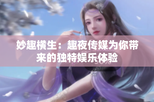 妙趣橫生：趣夜傳媒為你帶來的獨特娛樂體驗