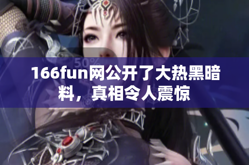 166fun網(wǎng)公開了大熱黑暗料，真相令人震驚