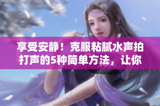 享受安靜！克服粘膩水聲拍打聲的5種簡單方法，讓你的生活更寧靜