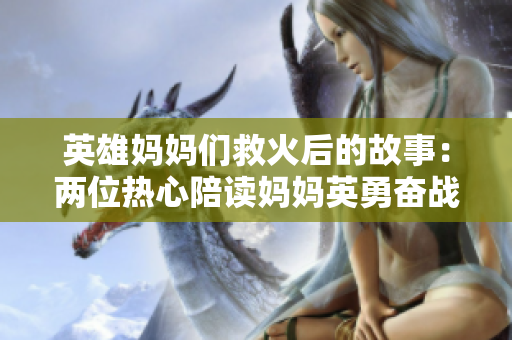 英雄媽媽們救火后的故事：兩位熱心陪讀媽媽英勇奮戰(zhàn)的背后是怎樣的？