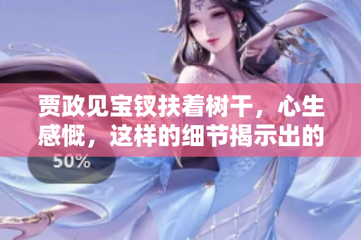 賈政見(jiàn)寶釵扶著樹(shù)干，心生感慨，這樣的細(xì)節(jié)揭示出的情感真摯。