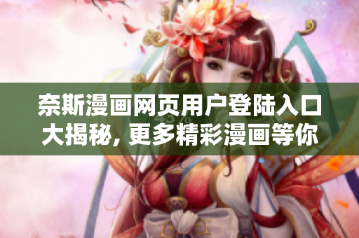 奈斯漫畫(huà)網(wǎng)頁(yè)用戶登陸入口大揭秘, 更多精彩漫畫(huà)等你來(lái)啦!