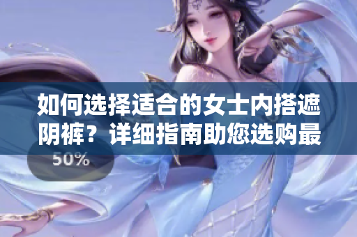如何選擇適合的女士?jī)?nèi)搭遮陰褲？詳細(xì)指南助您選購(gòu)最佳款式