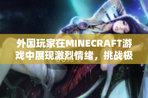 外國(guó)玩家在MINECRAFT游戲中展現(xiàn)激烈情緒，挑戰(zhàn)極限與風(fēng)趣互動(dòng)