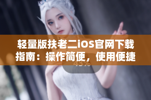 輕量版扶老二iOS官網下載指南：操作簡便，使用便捷