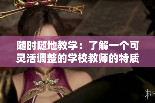 隨時隨地教學：了解一個可靈活調整的學校教師的特質