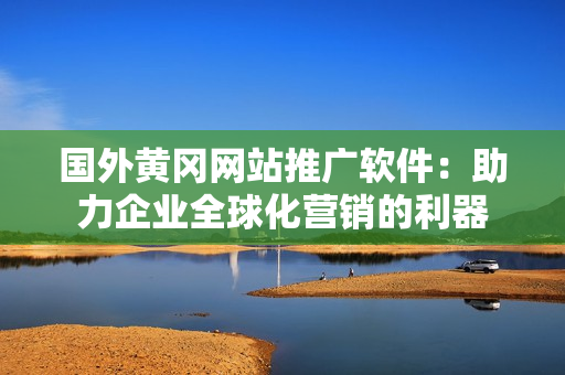 國外黃岡網(wǎng)站推廣軟件：助力企業(yè)全球化營銷的利器