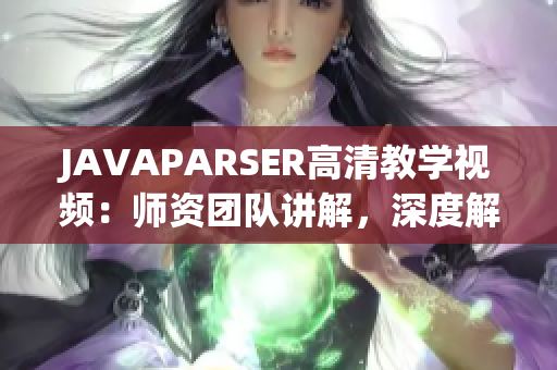JAVAPARSER高清教學視頻：師資團隊講解，深度解析Java代碼