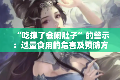 “吃撐了會(huì)鬧肚子”的警示：過量食用的危害及預(yù)防方法