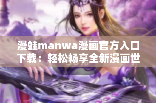 漫蛙manwa漫畫官方入口下載：輕松暢享全新漫畫世界！