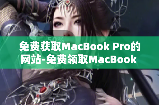 免費獲取MacBook Pro的網(wǎng)站-免費領取MacBook Pro的機會!