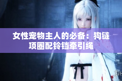 女性寵物主人的必備：狗鏈項圈配鈴鐺牽引繩