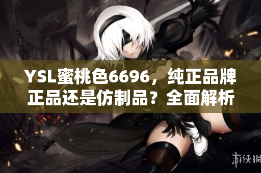 YSL蜜桃色6696，純正品牌正品還是仿制品？全面解析告訴你該如何鑒別！