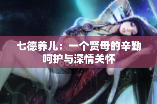 七德養(yǎng)兒：一個賢母的辛勤呵護(hù)與深情關(guān)懷