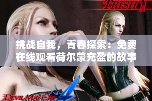挑戰(zhàn)自我，青春探索：免費(fèi)在線觀看荷爾蒙充盈的故事