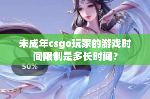 未成年csgo玩家的游戲時間限制是多長時間？
