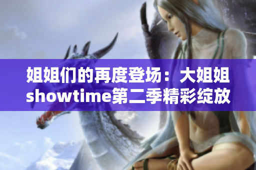 姐姐們的再度登場：大姐姐showtime第二季精彩綻放