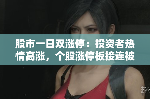 股市一日雙漲停：投資者熱情高漲，個股漲停板接連被觸及