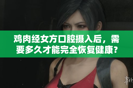 雞肉經(jīng)女方口腔攝入后，需要多久才能完全恢復(fù)健康？