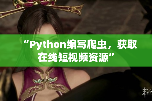“Python編寫爬蟲，獲取在線短視頻資源”