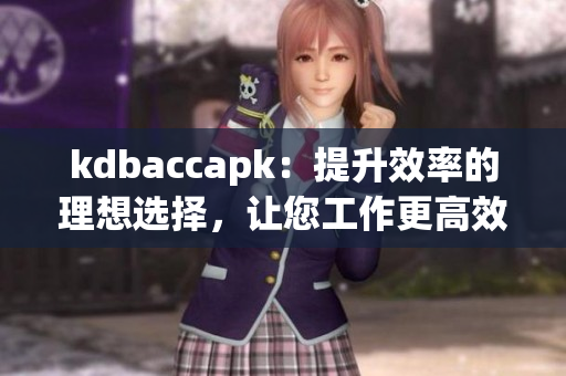kdbaccapk：提升效率的理想選擇，讓您工作更高效