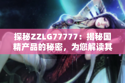 探秘ZZLG77777：揭秘國精產(chǎn)品的秘密，為您解讀其獨特之處與品質(zhì)保障