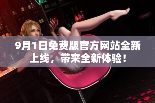 9月1日免費版官方網(wǎng)站全新上線，帶來全新體驗！