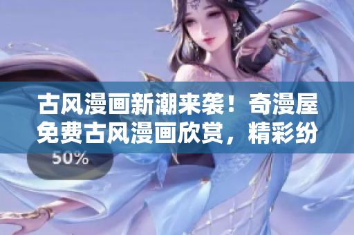 古風(fēng)漫畫新潮來襲！奇漫屋免費(fèi)古風(fēng)漫畫欣賞，精彩紛呈！