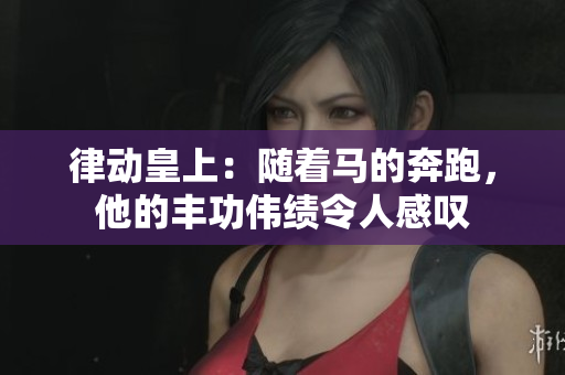 律動皇上：隨著馬的奔跑，他的豐功偉績令人感嘆